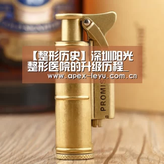 【整形历史】深圳阳光整形医院的升级历程_乐鱼官网(图1) 乐鱼官网