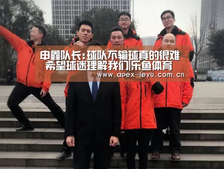 申鑫队长:球队不输球真的很难 希望球迷理解我们|乐鱼体育(图1) 乐鱼app