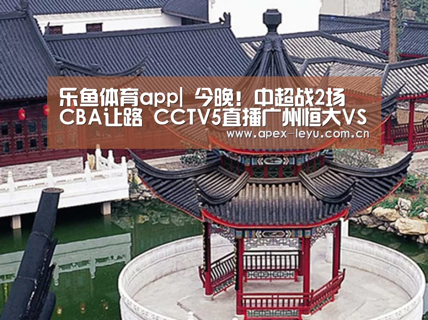 乐鱼体育app|
今晚!中超战2场 CBA让路 CCTV5直播广州恒大VS申花+武汉PK青岛(图1) 乐鱼体育