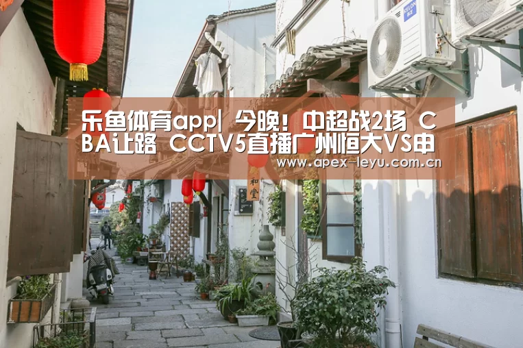 乐鱼体育app|
今晚!中超战2场 CBA让路 CCTV5直播广州恒大VS申花+武汉PK青岛(图2) 乐鱼体育