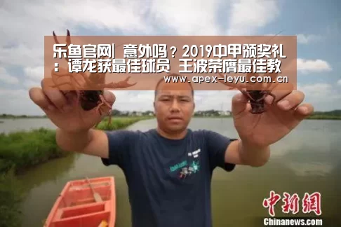 乐鱼官网|
意外吗?2019中甲颁奖礼:谭龙获最佳球员 王波荣膺最佳教练(图2) 乐鱼app