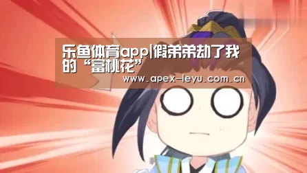 乐鱼体育app|假弟弟劫了我的“富桃花”(图1) 乐鱼体育app