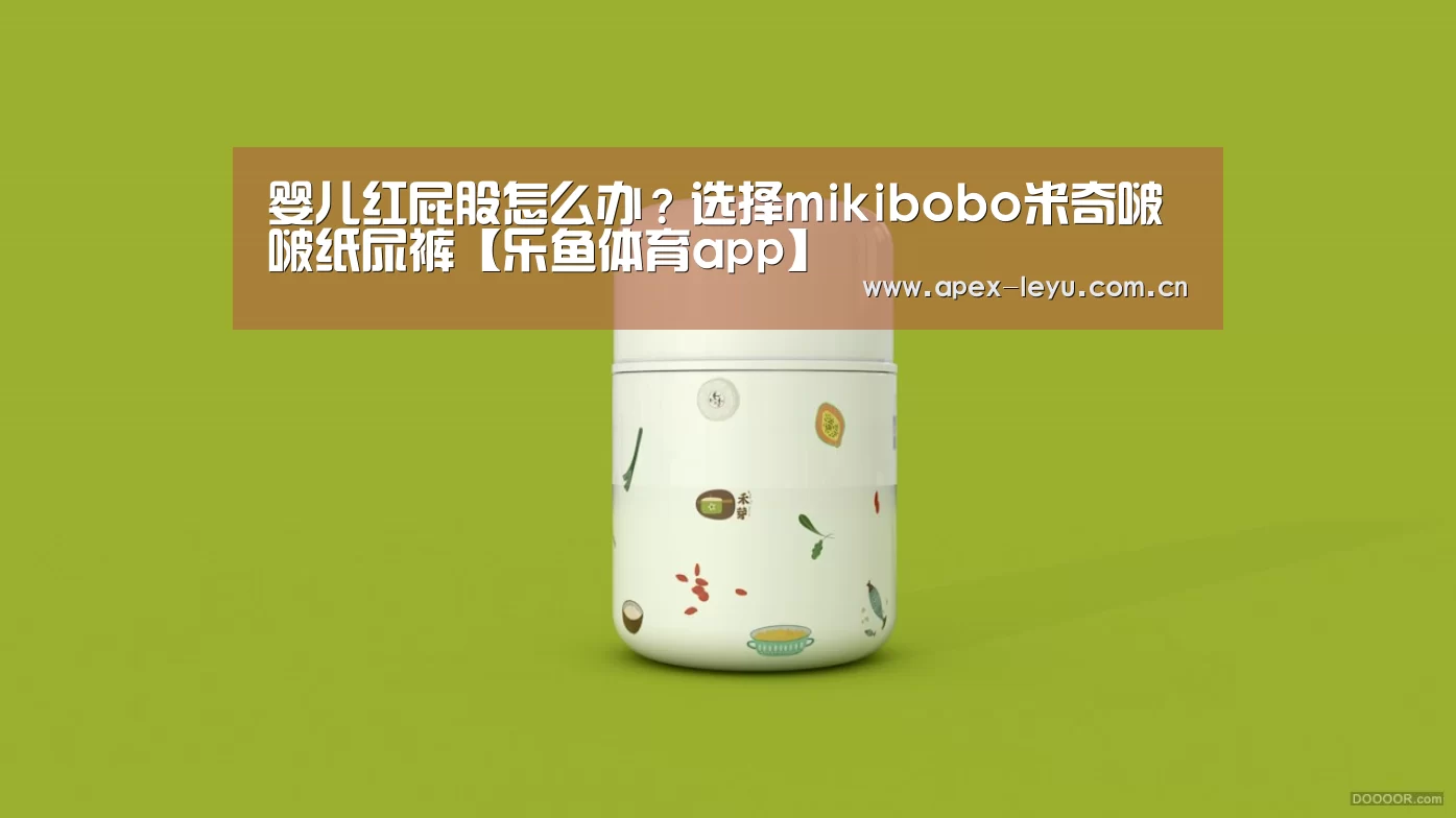 婴儿红屁股怎么办?选择mikibobo米奇啵啵纸尿裤【乐鱼体育app】(图4) 乐鱼官网