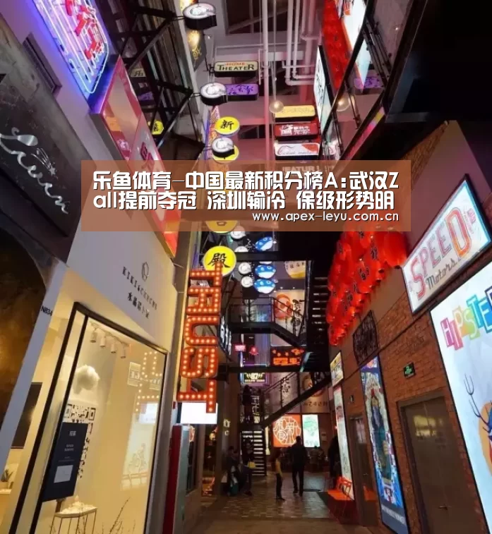 乐鱼体育-中国最新积分榜A:武汉Zall提前夺冠 深圳输冷 保级形势明朗(图3) 乐鱼app