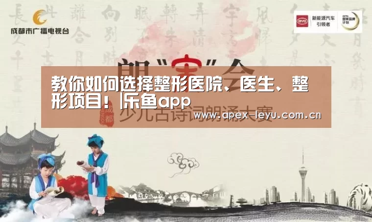 教你如何选择整形医院、医生、整形项目!|乐鱼app(图4) 乐鱼体育app